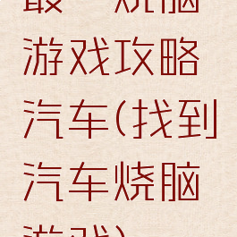 最囧烧脑游戏攻略汽车(找到汽车烧脑游戏)