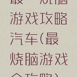 最囧烧脑游戏攻略汽车(最囧烧脑游戏全攻略)
