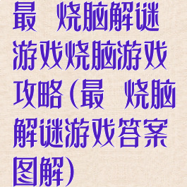 最囧烧脑解谜游戏烧脑游戏攻略(最囧烧脑解谜游戏答案图解)