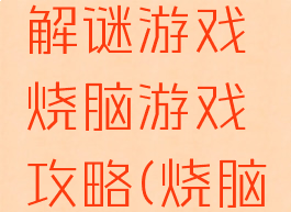 最囧烧脑解谜游戏烧脑游戏攻略(烧脑谜题游戏)