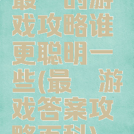 最囧的游戏攻略谁更聪明一些(最囧游戏答案攻略百科)