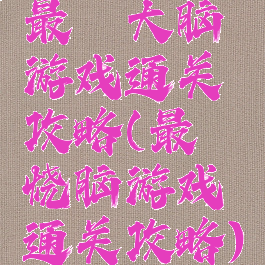 最囧大脑游戏通关攻略(最囧烧脑游戏通关攻略)