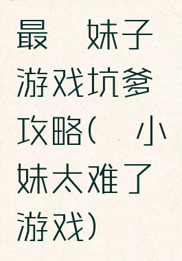 最囧妹子游戏坑爹攻略(囧小妹太难了游戏)