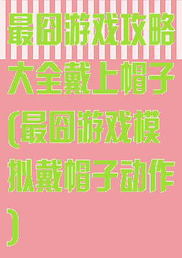 最囧游戏攻略大全戴上帽子(最囧游戏模拟戴帽子动作)