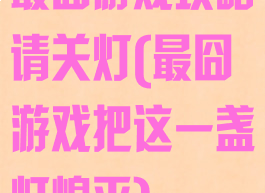 最囧游戏攻略请关灯(最囧游戏把这一盏灯熄灭)
