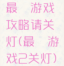 最囧游戏攻略请关灯(最囧游戏2关灯)