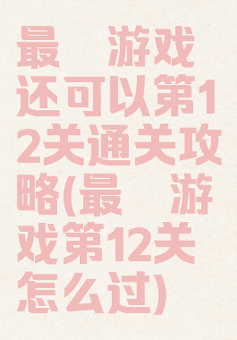 最囧游戏还可以第12关通关攻略(最囧游戏第12关怎么过)