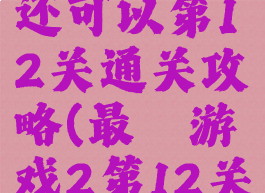 最囧游戏还可以第12关通关攻略(最囧游戏2第12关怎么过)