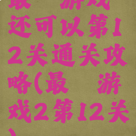 最囧游戏还可以第12关通关攻略(最囧游戏2第12关)