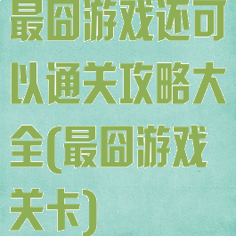 最囧游戏还可以通关攻略大全(最囧游戏关卡)