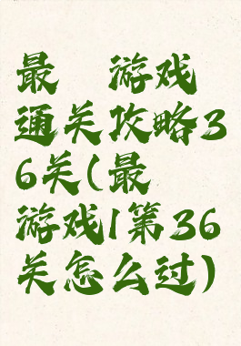 最囧游戏通关攻略36关(最囧游戏1第36关怎么过)