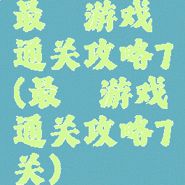 最囧游戏通关攻略7(最囧游戏通关攻略7关)