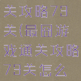 最囧游戏通关攻略73关(最囧游戏通关攻略73关怎么过)