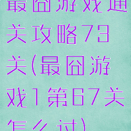 最囧游戏通关攻略73关(最囧游戏1第67关怎么过)
