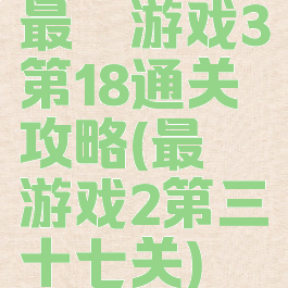 最囧游戏3第18通关攻略(最囧游戏2第三十七关)