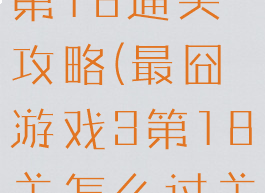 最囧游戏3第18通关攻略(最囧游戏3第18关怎么过关)