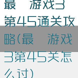 最囧游戏3第45通关攻略(最囧游戏3第45关怎么过)