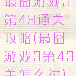 最囧游戏3第43通关攻略(最囧游戏3第43关怎么过)