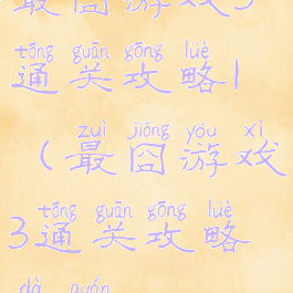 最囧游戏3通关攻略1(最囧游戏3通关攻略大全)