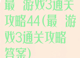 最囧游戏3通关攻略44(最囧游戏3通关攻略答案)