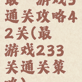 最囧游戏3通关攻略42关(最囧游戏233关通关策略)