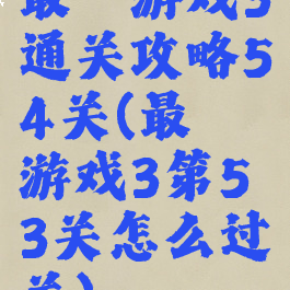 最囧游戏3通关攻略54关(最囧游戏3第53关怎么过关)