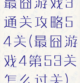 最囧游戏3通关攻略54关(最囧游戏4第53关怎么过关)