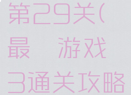 最囧游戏3通关攻略第29关(最囧游戏3通关攻略第29关怎么过)