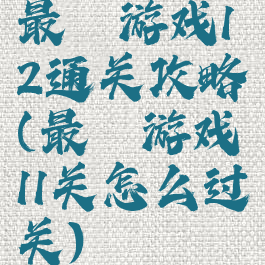 最囧游戏12通关攻略(最囧游戏11关怎么过关)