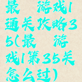 最囧游戏1通关攻略35(最囧游戏1第35关怎么过)
