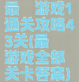 最囧游戏1通关攻略43关(最囧游戏全部关卡答案)