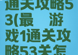 最囧游戏1通关攻略53(最囧游戏1通关攻略53关怎么过)