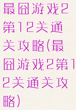 最囧游戏2第12关通关攻略(最囧游戏2第12关通关攻略)