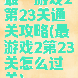 最囧游戏2第23关通关攻略(最囧游戏2第23关怎么过关)