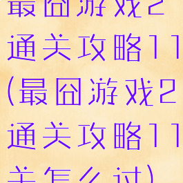 最囧游戏2通关攻略11(最囧游戏2通关攻略11关怎么过)