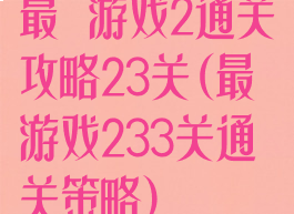 最囧游戏2通关攻略23关(最囧游戏233关通关策略)