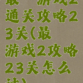 最囧游戏2通关攻略23关(最囧游戏2攻略23关怎么过)