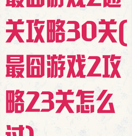 最囧游戏2通关攻略30关(最囧游戏2攻略23关怎么过)