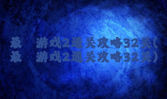 最囧游戏2通关攻略32关(最囧游戏2通关攻略32关)