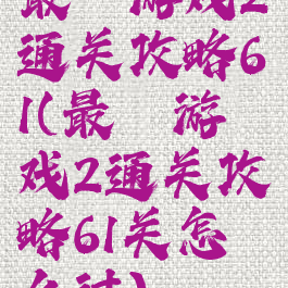 最囧游戏2通关攻略61(最囧游戏2通关攻略61关怎么过)