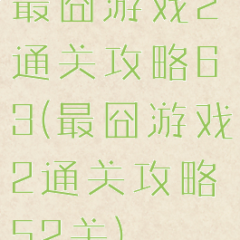 最囧游戏2通关攻略63(最囧游戏2通关攻略52关)