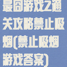 最囧游戏2通关攻略禁止吸烟(禁止吸烟游戏答案)
