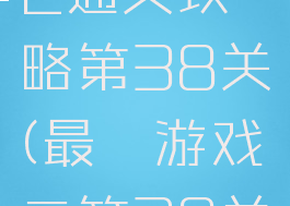 最囧游戏2通关攻略第38关(最囧游戏二第38关)
