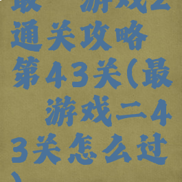 最囧游戏2通关攻略第43关(最囧游戏二43关怎么过)