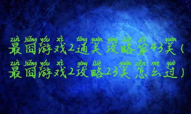 最囧游戏2通关攻略第43关(最囧游戏2攻略23关怎么过)