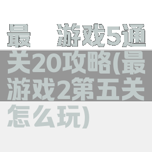 最囧游戏5通关20攻略(最囧游戏2第五关怎么玩)