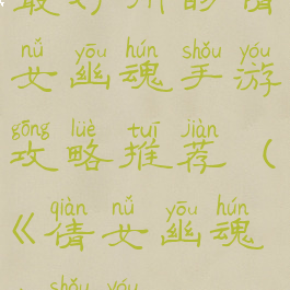 最好用的倩女幽魂手游攻略推荐(《倩女幽魂》手游)