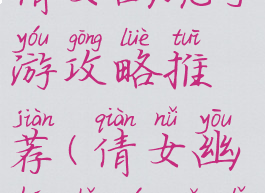最好用的倩女幽魂手游攻略推荐(倩女幽魂手游哪里好玩)