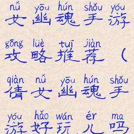 最好用的倩女幽魂手游攻略推荐(倩女幽魂手游好玩儿吗)