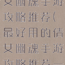 最好用的倩女幽魂手游攻略推荐(最好用的倩女幽魂手游攻略推荐一下)
